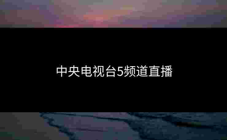 中央电视台5频道直播