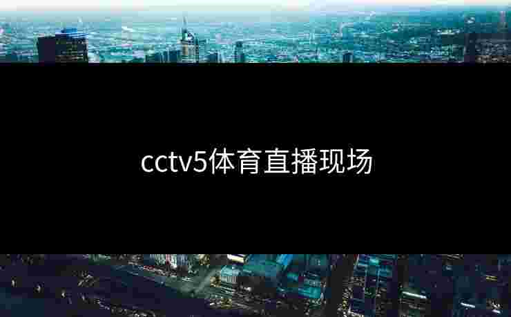 cctv5体育直播现场