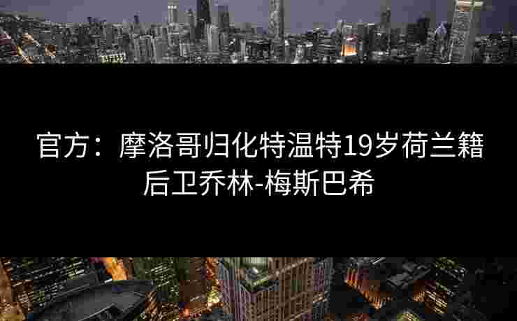 官方：摩洛哥归化特温特19岁荷兰籍后卫乔林-梅斯巴希