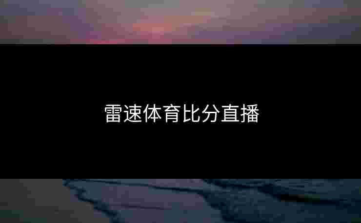 雷速体育比分直播 雷速体育比分直播