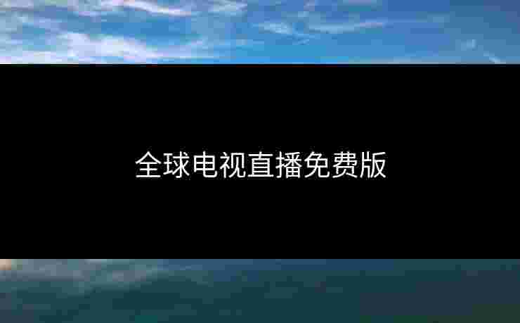 全球电视直播免费版 全球电视直播免费版