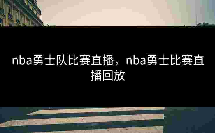 nba勇士队比赛直播,nba勇士比赛直播回放 nba勇士队比赛直播,nba勇士比赛直播回放